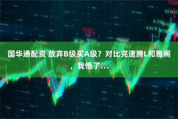 国华通配资 放弃B级买A级？对比完速腾L和雅阁，我悟了…