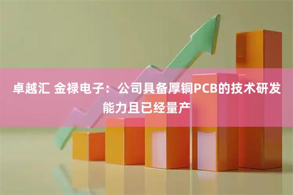 卓越汇 金禄电子：公司具备厚铜PCB的技术研发能力且已经量产