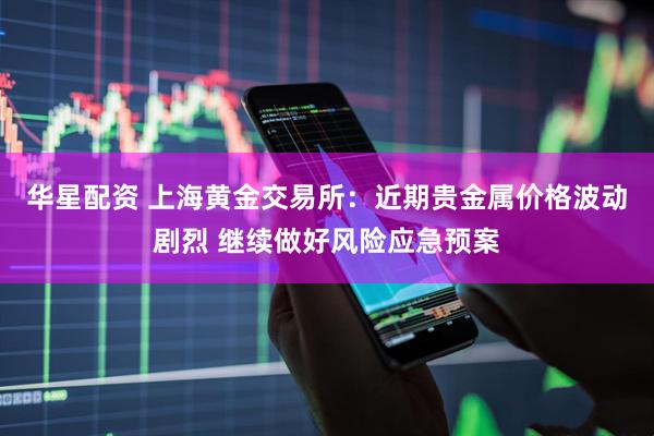 华星配资 上海黄金交易所：近期贵金属价格波动剧烈 继续做好风险应急预案