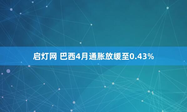 启灯网 巴西4月通胀放缓至0.43%