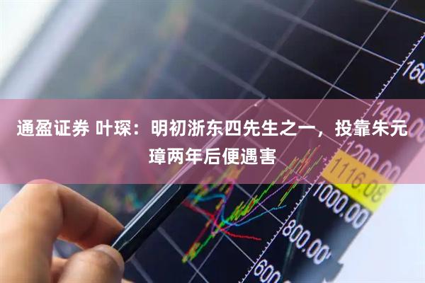 通盈证券 叶琛：明初浙东四先生之一，投靠朱元璋两年后便遇害