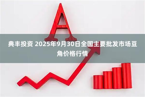 典丰投资 2025年9月30日全国主要批发市场豆角价格行情