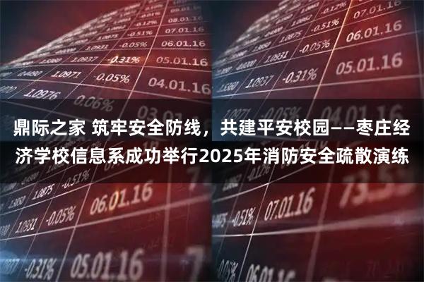 鼎际之家 筑牢安全防线，共建平安校园——枣庄经济学校信息系成功举行2025年消防安全疏散演练