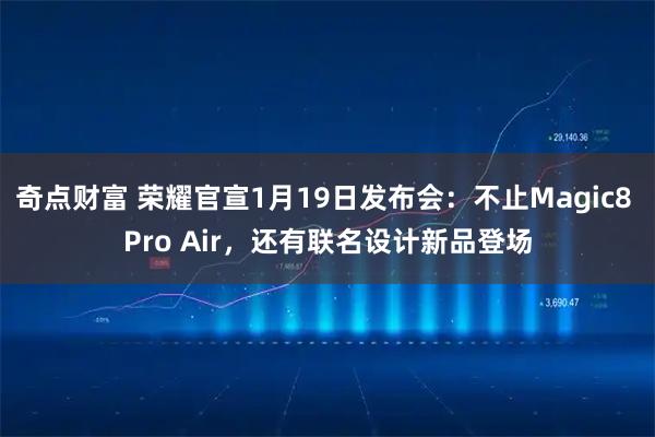 奇点财富 荣耀官宣1月19日发布会：不止Magic8 Pro Air，还有联名设计新品登场