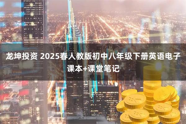 龙坤投资 2025春人教版初中八年级下册英语电子课本+课堂笔记