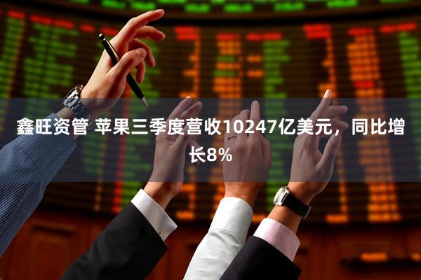 鑫旺资管 苹果三季度营收10247亿美元，同比增长8%