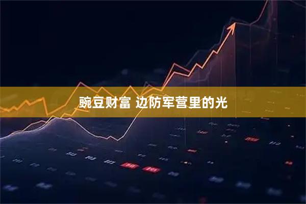 豌豆财富 边防军营里的光