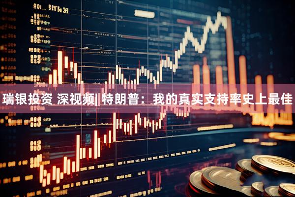 瑞银投资 深视频| 特朗普：我的真实支持率史上最佳